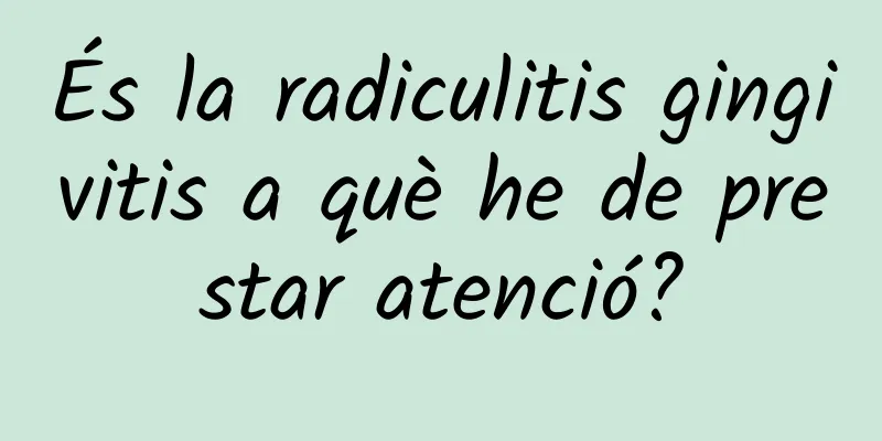 És la radiculitis gingivitis a què he de prestar atenció?