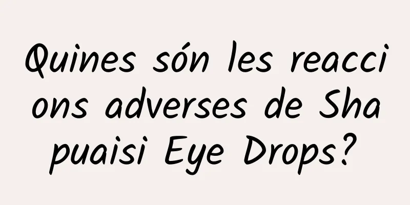 Quines són les reaccions adverses de Shapuaisi Eye Drops?