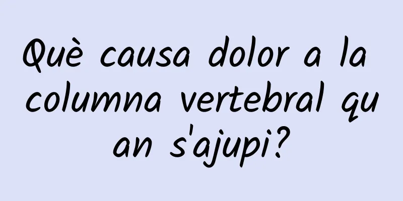 Què causa dolor a la columna vertebral quan s'ajupi?