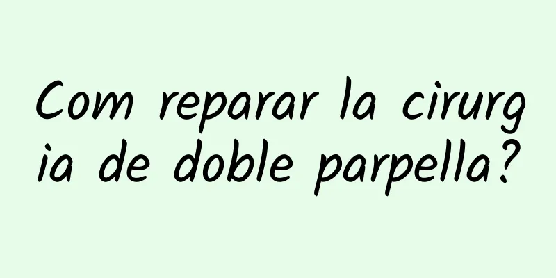 Com reparar la cirurgia de doble parpella?