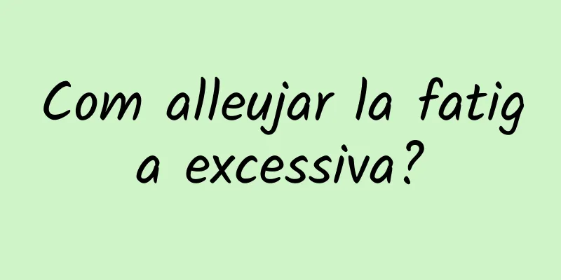 Com alleujar la fatiga excessiva?