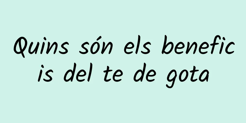 Quins són els beneficis del te de gota