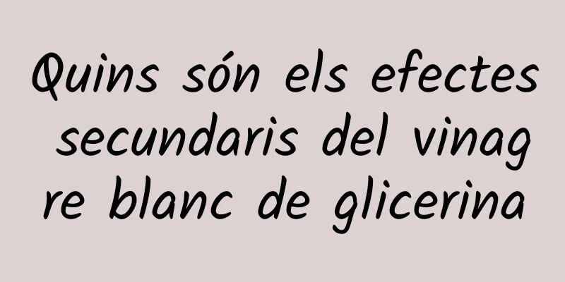 Quins són els efectes secundaris del vinagre blanc de glicerina