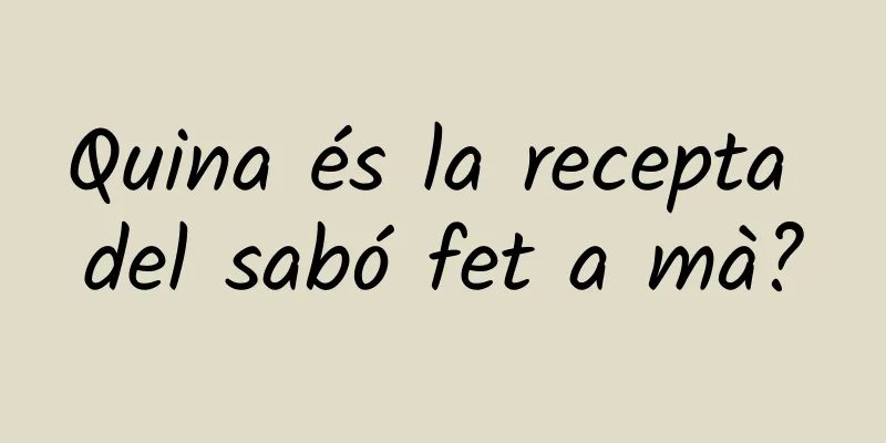 Quina és la recepta del sabó fet a mà?