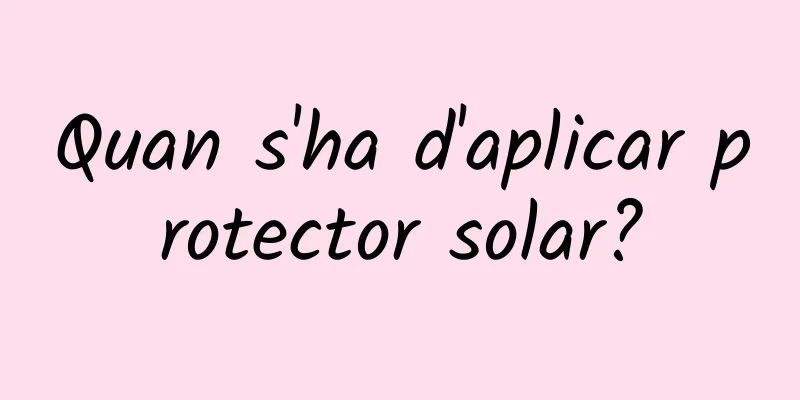 Quan s'ha d'aplicar protector solar?