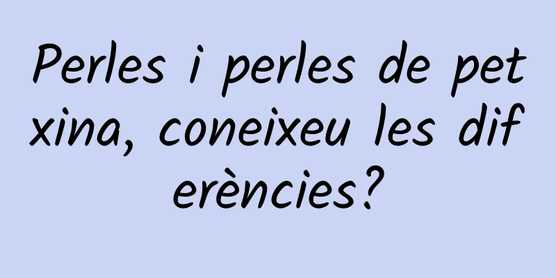 Perles i perles de petxina, coneixeu les diferències?