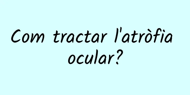 Com tractar l'atròfia ocular?