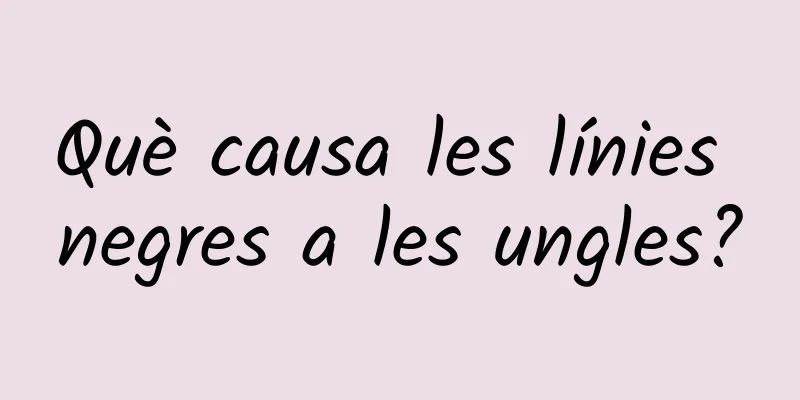 Què causa les línies negres a les ungles?