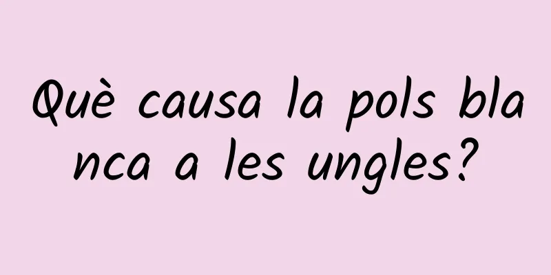 Què causa la pols blanca a les ungles?