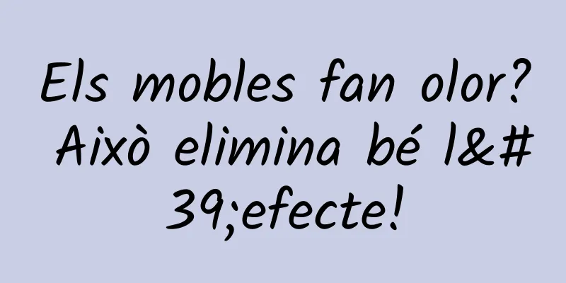Els mobles fan olor? Això elimina bé l'efecte!