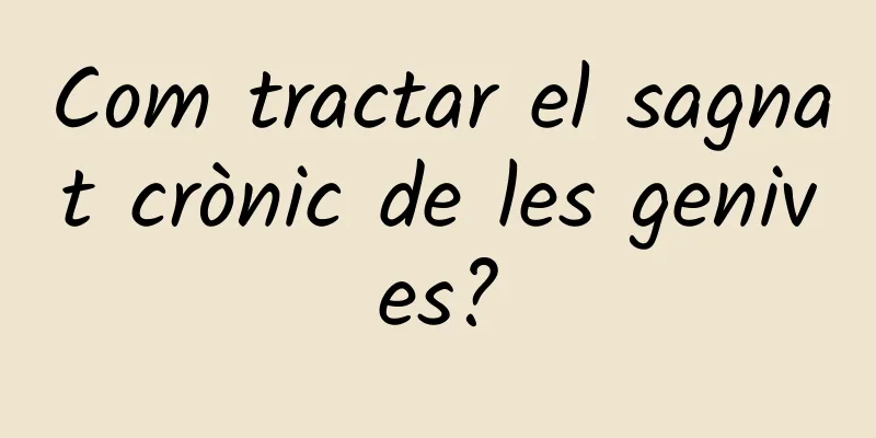 Com tractar el sagnat crònic de les genives?
