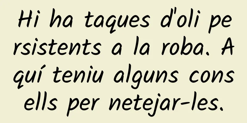 Hi ha taques d'oli persistents a la roba. Aquí teniu alguns consells per netejar-les.