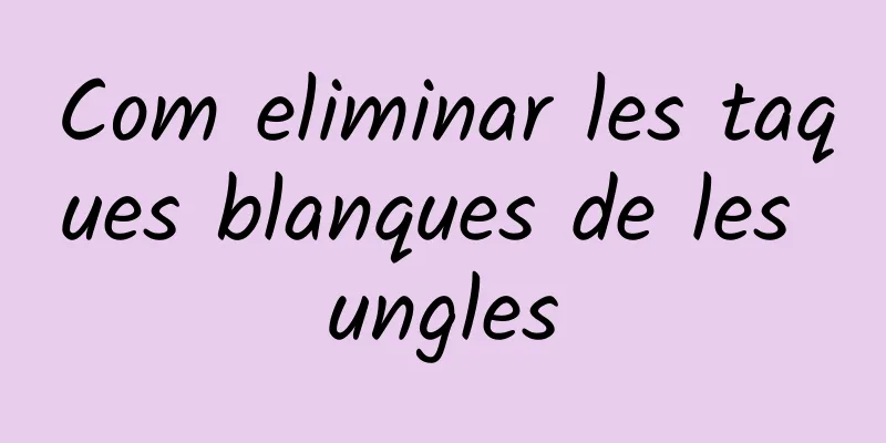 Com eliminar les taques blanques de les ungles