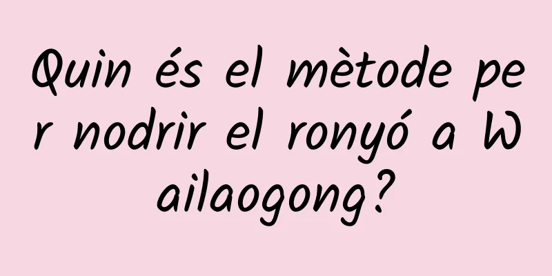 Quin és el mètode per nodrir el ronyó a Wailaogong?