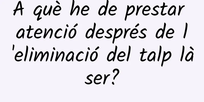 A què he de prestar atenció després de l'eliminació del talp làser?