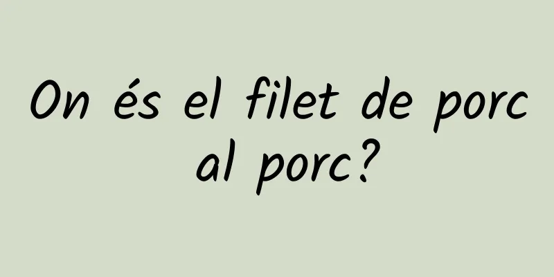 On és el filet de porc al porc?