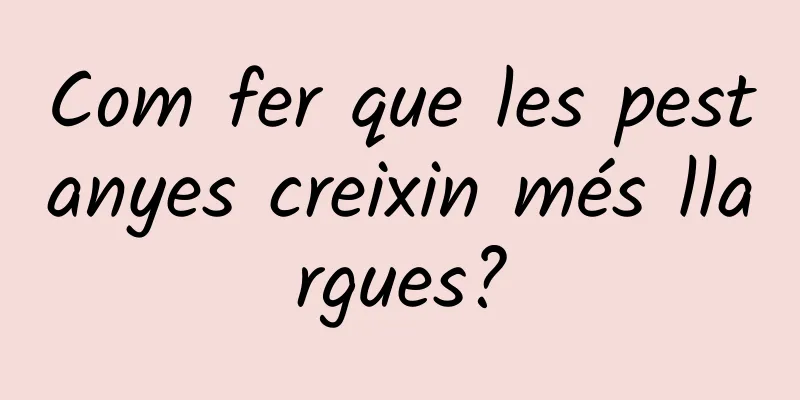 Com fer que les pestanyes creixin més llargues?
