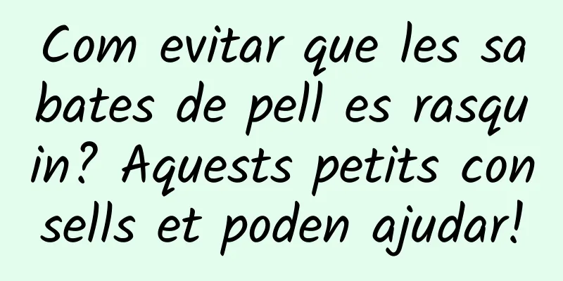 Com evitar que les sabates de pell es rasquin? Aquests petits consells et poden ajudar!