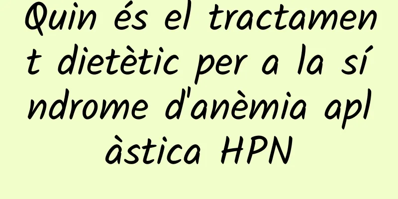 Quin és el tractament dietètic per a la síndrome d'anèmia aplàstica HPN