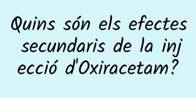 Quins són els efectes secundaris de la injecció d'Oxiracetam?