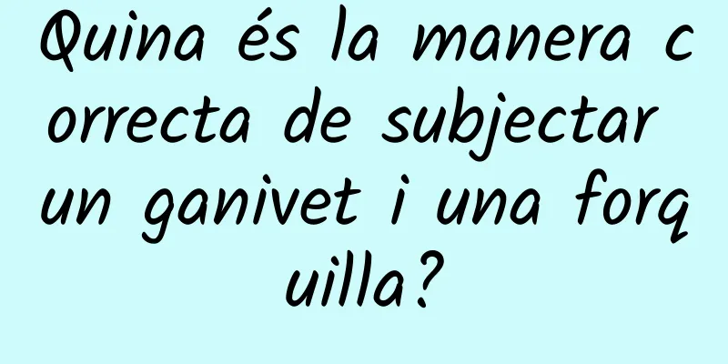Quina és la manera correcta de subjectar un ganivet i una forquilla?