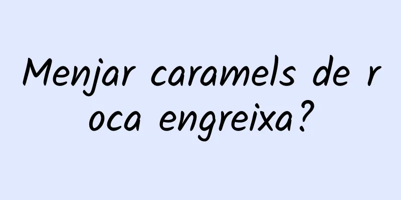 Menjar caramels de roca engreixa?