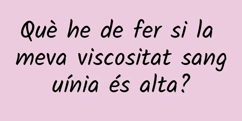 Què he de fer si la meva viscositat sanguínia és alta?