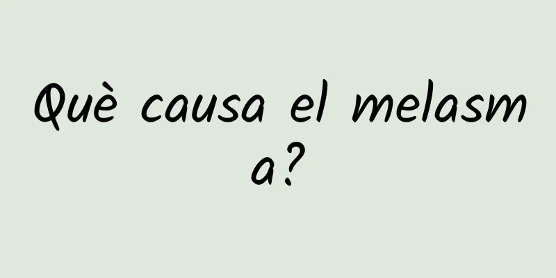 Què causa el melasma?