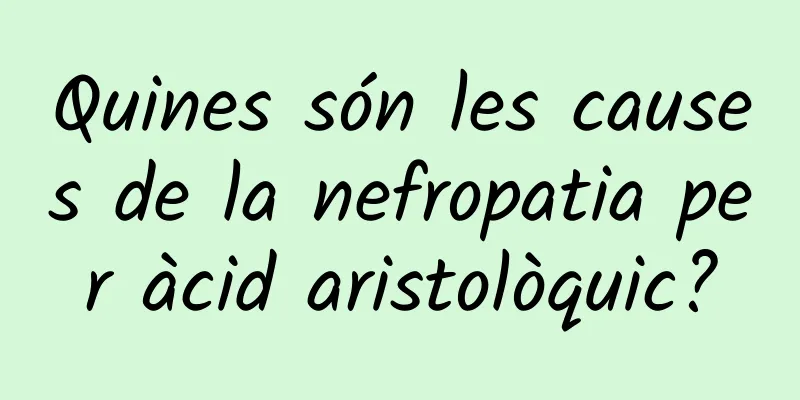 Quines són les causes de la nefropatia per àcid aristolòquic?