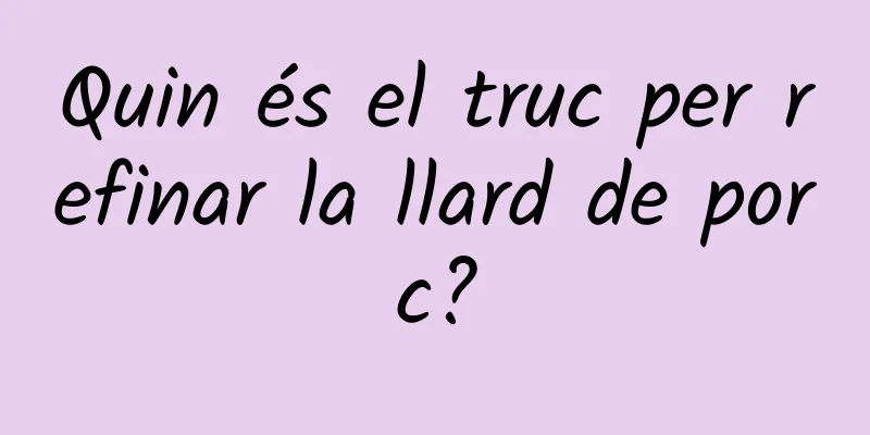 Quin és el truc per refinar la llard de porc?