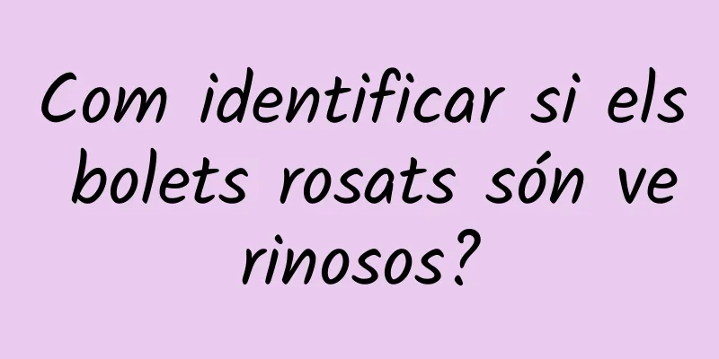 Com identificar si els bolets rosats són verinosos?