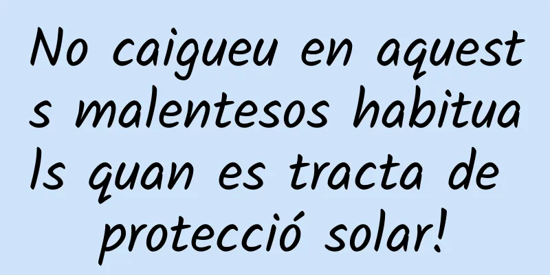 No caigueu en aquests malentesos habituals quan es tracta de protecció solar!
