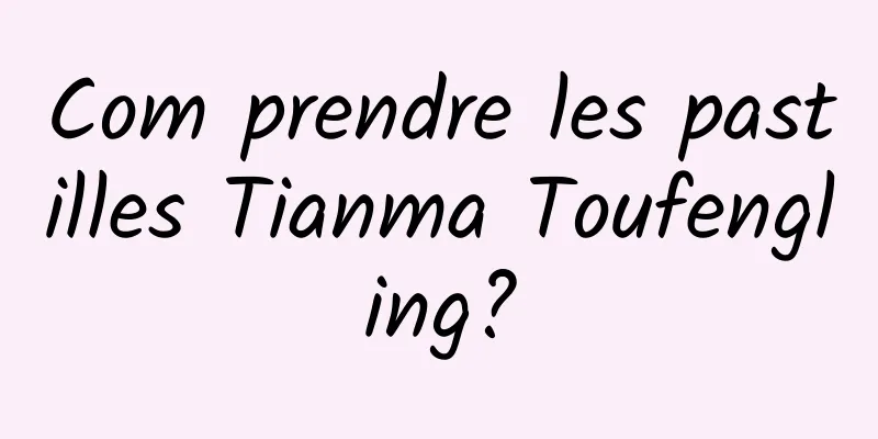Com prendre les pastilles Tianma Toufengling?