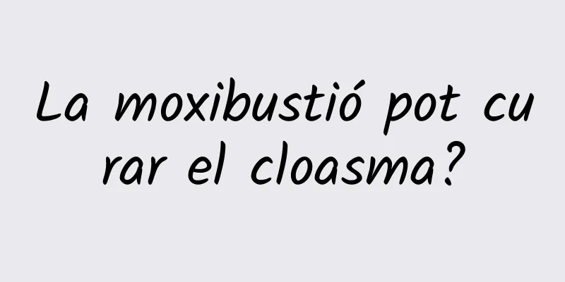 La moxibustió pot curar el cloasma?