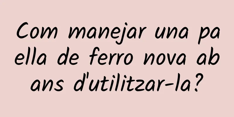 Com manejar una paella de ferro nova abans d'utilitzar-la?