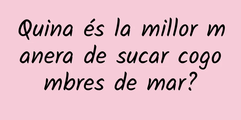 Quina és la millor manera de sucar cogombres de mar?