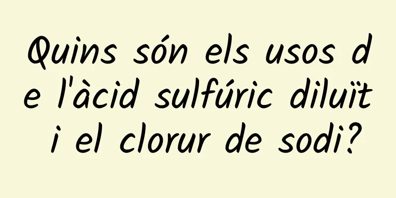 Quins són els usos de l'àcid sulfúric diluït i el clorur de sodi?