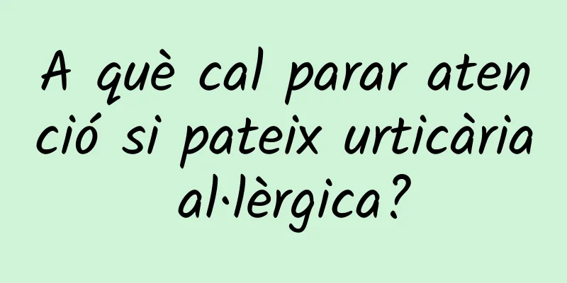 A què cal parar atenció si pateix urticària al·lèrgica?