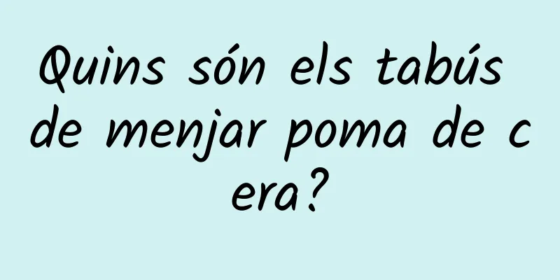 Quins són els tabús de menjar poma de cera?