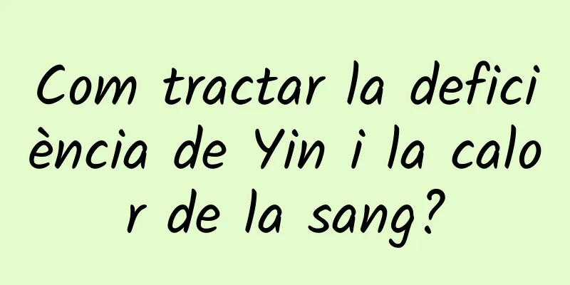 Com tractar la deficiència de Yin i la calor de la sang?
