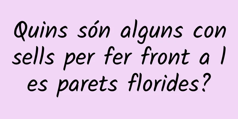 Quins són alguns consells per fer front a les parets florides?