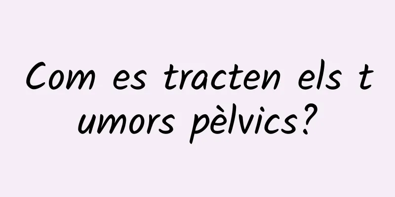 Com es tracten els tumors pèlvics?