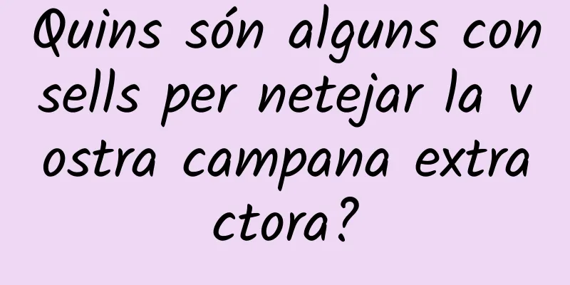 Quins són alguns consells per netejar la vostra campana extractora?