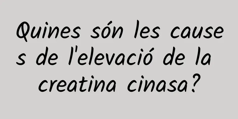 Quines són les causes de l'elevació de la creatina cinasa?