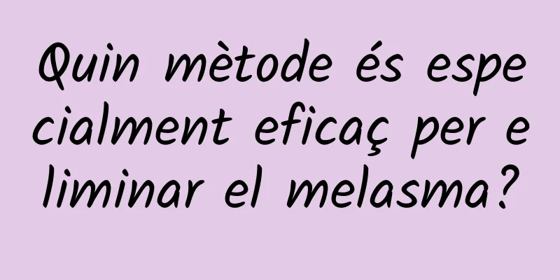 Quin mètode és especialment eficaç per eliminar el melasma?
