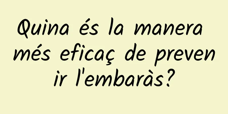 Quina és la manera més eficaç de prevenir l'embaràs?