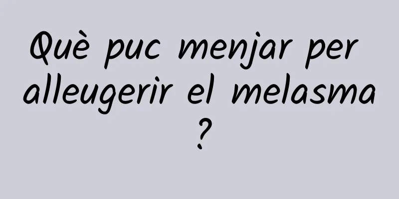 Què puc menjar per alleugerir el melasma?