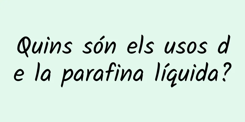 Quins són els usos de la parafina líquida?