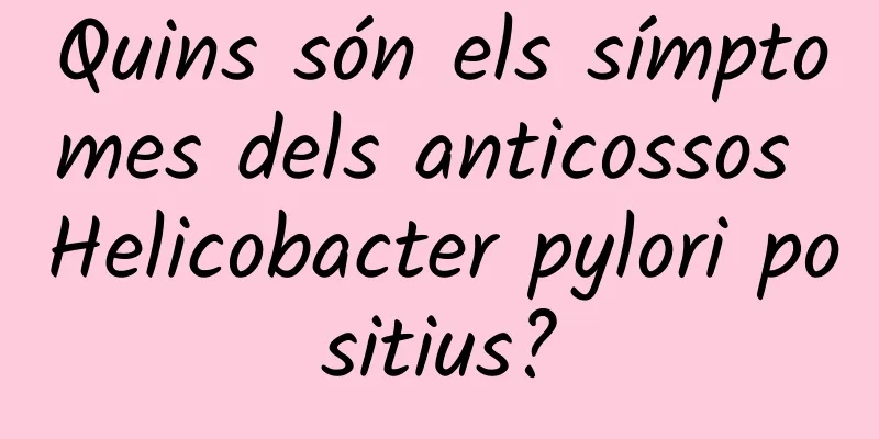 Quins són els símptomes dels anticossos Helicobacter pylori positius?