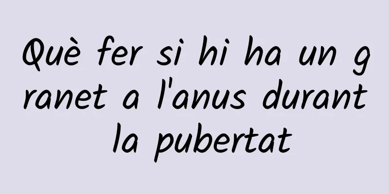 Què fer si hi ha un granet a l'anus durant la pubertat